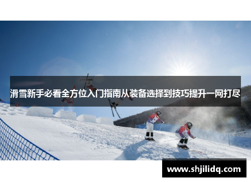 滑雪新手必看全方位入门指南从装备选择到技巧提升一网打尽