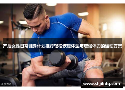 产后女性日常健身计划推荐轻松恢复体型与增强体力的运动方案