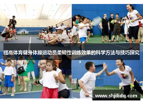 提高体育健身体操运动员柔韧性训练效果的科学方法与技巧探究