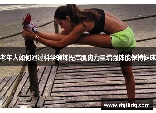 老年人如何通过科学锻炼提高肌肉力量增强体能保持健康