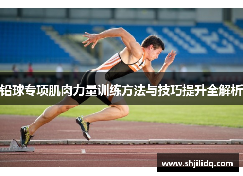 铅球专项肌肉力量训练方法与技巧提升全解析