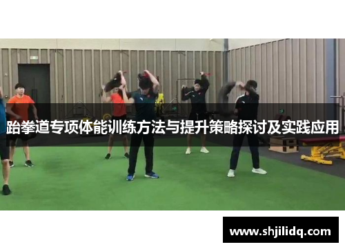 跆拳道专项体能训练方法与提升策略探讨及实践应用